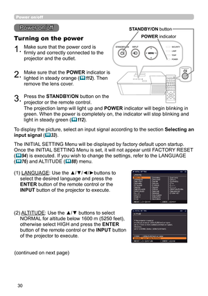 Page 3030
1.Make sure that the power cord is 
firmly and correctly connected to the 
projector and the outlet.
Turning on the power
2.Make sure that the POWER indicator is 
lighted in steady orange (
11 2). Then 
remove the lens cover.
3.Press the  STANDBY/ON  button on the 
projector or the remote control.
The projection lamp will light up and  POWER indicator will begin blinking in 
green. When the power is completely on, the indicator will stop blinking and 
light in steady green (
11 2 ).
Power on/off
To...