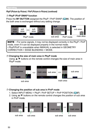 Page 5050
Operating
Using ▲/▼ buttons on the remote control changes the size of main area in 
PbyP mode.
  
Changing the size of main area in PbyP mode
1. Select INPUT MENU > PbyP / PinP SETUP > PinP POSITION (
67). 
2. Using ▲/▼ buttons on the remote control changes the position of sub area    
    in PinP mode.
  
Changing the position of sub area in PinP mode
main area
sub area main area
sub area
PbyP (Picture by Picture) / PinP (Picture in Picture) (continued)
• For some signals, it may not be displayed...