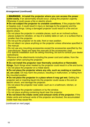 Page 1010
Setting up
Arrangement (continued)
WARNING
(continued on next page)►Install the projector where you can access the power 
outlet easily. If an abnormality should occur, unplug the projector urgently. 
Otherwise it could cause a fire or electric shock.
►Do not subject the projector to unstable conditions.  If the projector falls 
or topples over, it could result in injury or damage to the projector and the 
surrounding things. Using a damaged projector could result in a fire and an 
electric shock.
•...