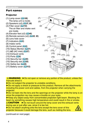 Page 44
Introduction
Part names
Projector
(1) Lamp cover (
108)
The lamp unit is inside.
(2) Speakers (x2) (
37, 80)
(3) Filter cover (
11 0 )
The air fi lter and intake vent
are inside.
(4) Elevator feet (x2) (
40)
(5) Remote sensors  (x2) (
30, 95)
(6) Lens hole cover
(7) Indicators (
5)
(8) Intake vents
(9) Control panel (
5)
(10) Status Monitor (
31)
(11) AC (AC inlet) (
27)
(12)  Exhaust vents
(13) Ports (
6)
(14) Security bar (
26)
(15) Security slot (
26)
(16) Safety bar (
26)
(17) Battery...