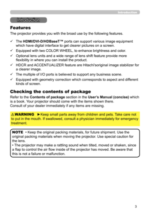 Page 33
Introduction
• Keep the original packing materials, for future shipment. Use the 
original packing materials when moving the projector. Use special caution for 
the lens.
• The projector may make a rattling sound when tilted, moved or shaken, since 
a flap to control the air flow inside of the projector has moved. Be aware that 
this is not a failure or malfunction.
NOTE
Introduction
The projector provides you with the broad use by the following features.
Checking the contents of  package
Refer to the...