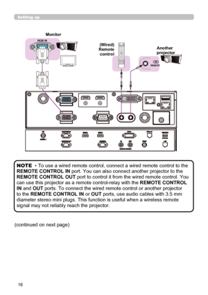 Page 1616
Monitor
Setting up
(Wired) Remote control
Another projector
• To use a wired remote control, connect a wired remote control to the 
REMOTE CONTROL IN port. You can also connect another projector to the 
REMOTE CONTROL OUT port to control it from the wired remote control. You 
can use this projector as a remote control-relay with the REMOTE CONTROL 
IN and OUT ports. To connect the wired remote control or another projector 
to the REMOTE CONTROL IN or OUT ports, use audio cables with 3.5 mm 
diameter...