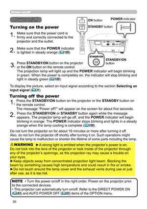 Page 3030
Power on/off
1.Make sure that the power cord is 
firmly and correctly connected to the 
projector and the outlet.
Turning on the power
2.Make sure that the POWER indicator 
is lighted in steady orange (109). 
3.Press STANDBY/ON button on the projector  
or the ON button on the remote control.
The projection lamp will light up and the POWER indicator will begin blinking 
in green. When the power is completely on, the indicator will stop blinking and 
light in steady green (109).
Power on/off
To...