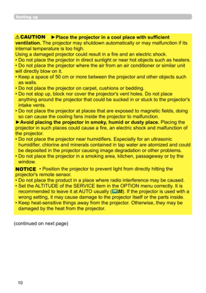 Page 1010
Setting up
►Place the projector in a cool place with sufficient 
ventilation. The projector may shutdown automatically or may malfunction if its 
internal temperature is too high.
Using a damaged projector could result in a fire and an electric shock.
•  Do not place the projector in direct sunlight or near hot objects such as heaters. 
• Do not place the projector where the air from an air conditioner or similar unit
will directly blow on it.
•  Keep a space of 50 cm or more between the projector and...