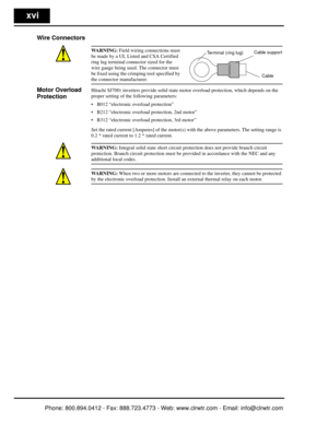Page 17xvi
Wire Connectors
WARNING: Field wiring connections must 
be made by a UL Listed and CSA Certified 
ring lug terminal conn ector sized for the 
wire gauge being used. The connector must 
be fixed using the crimping tool specified by 
the connector manufacturer.
Motor Overload 
ProtectionHitachi SJ7002 inverters provide solid state motor ove rload protection, which depends on the 
proper setting of the following parameters:
 B012 “electronic overload protection”
 B212 “electronic overload protection,...