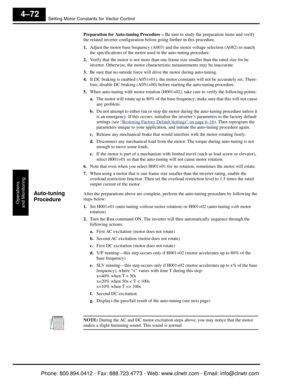 Page 233Setting Motor Constants for Vector Control
Operations
and Monitoring
4–72
Preparation for Auto-tuning Procedure –  Be sure to study the preparation items and verify 
the related inverter configuration befo re going further in this procedure.
1. Adjust the motor base frequency (A003) and th e motor voltage selection (A082) to match 
the specifications of the motor used in the auto-tuning procedure.
2. Verify that the motor is not more than one fra me size smaller than the rated size for he 
inverter....