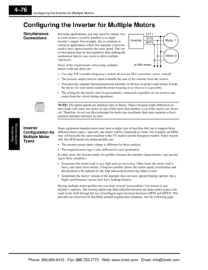 Page 237Configuring the Inverter for Multiple Motors
Operations
and Monitoring
4–76
Configuring the Inverter for Multiple Motors
Simultaneous 
ConnectionsFor some applications, you  may need to connect two 
or more motors (wired in parallel) to a single 
inverter’s output. For example, this is common in 
conveyor applications where two separate conveyors 
need to have approximatel y the same speed. The use 
of two motors may be less expensive than making the 
mechanical link for one motor to drive multiple...