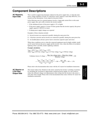 Page 242SJ7002 Inverter
Motor ControlAccessories
5–3
Component Descriptions
AC Reactors, 
Input SideThis is useful in suppressing  harmonics induced on the power su pply lines, or when the main 
power voltage imbalance exceeds 3% (and power s ource capacity is more than 500 kVA), or to 
smooth out line fluctu ations. It also improves the power factor.
In the following cases for a general-purpose inve rter, a large peak current flows on the main 
power supply side, and is able  to destroy the inverter module:
 If...