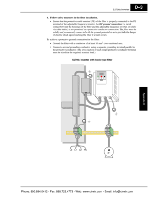 Page 380SJ7002 Inverter
Appendix D
D–3
6.Follow safety measures in  the filter installation.
 Ensure that the protective earth terminal (PE)  of the filter is properly connected to the PE 
terminal of the adjustable frequency inverter. An  HF ground connection via metal 
contact between the housings of the filter and  the adjustable frequency inverter, or solely 
via cable shield,  is not permitted as a prot ective conductor connection . The filter must be 
solidly and permanently connect ed with the ground...