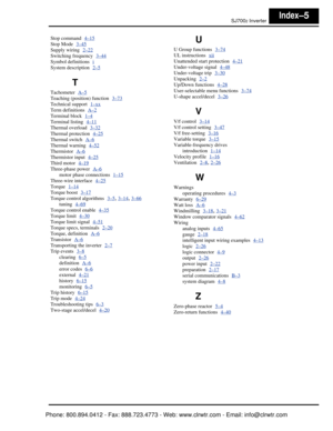 Page 388SJ7002 InverterIndex–5
Stop command  4–15
Stop Mode  3–45
Supply wiring  2–22
Switching frequency  3–44
Symbol definitions  i
System description  2–5
T
Tachometer  A–5
Teaching (position) function  3–73
Technical support  1–xx
Term definitions  A–2
Terminal block  1–4
Terminal listing  4–11
Thermal overload  3–32
Thermal protection  4–25
Thermal switch  A–6
Thermal warning  4–52
Thermistor  A–6
Thermistor input  4–25
Third motor  4–19
Three-phase power  A–6
motor phase connections  1–15
Three-wire...