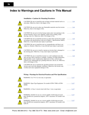 Page 5iv
Index to Warnings and Cautions in This Manual
Installation—Cautions for Mounting Procedures
CAUTION: Be sure to install the unit on flame-resistant material such as a 
steel plate. Otherwise, there is the danger of fire................ 2–6
CAUTION: Be sure not to
 place any flammable mate rials near the inverter. 
Otherwise, there is the danger of fire. ............... 2–6
CAUTION: Be sure not to let the forei
gn matter enter vent openings in the 
inverter housing, such as wire clippings, spatter fro...