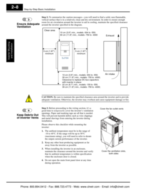 Page 49Step-by-Step Basic Installation
Inverter Mountingand Installation
2–8
St ep  2 : To summarize the caution messages—you will  need to find a solid, non-flammable, 
vertical surface that is in a relatively clean  and dry environment. In order to ensure enough 
room for air circulation around the inverter to aid in cooling, maintain  the specified clearance 
around the inverter specified in the diagram.
CAUTION:  Be sure to maintain the specified clearance area around the inverter and to provide 
adequate...