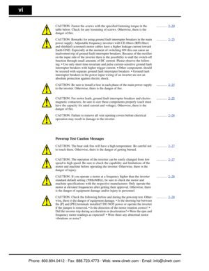 Page 7vi
CAUTION: Fasten the screws with the specified fastening torque in the 
table below. Check for any loosening  of screws. Otherwise, there is the 
danger of fire. .............  
2–20
CAUTION: Remarks for using ground faul t interrupter breakers in the main 
power supply: Adjustable frequency in verters with CE-filters (RFI-filter) 
and shielded (screened) motor cables  have a higher leakage current toward 
Earth GND. Especially at  the moment of switching ON this can cause an 
inadvertent trip of...