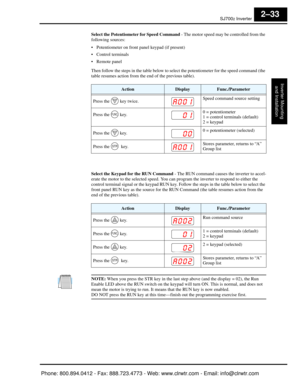 Page 74SJ7002 Inverter
Inverter Mountingand Installation
2–33
Select the Potentiometer for Speed Command  - The motor speed may be controlled from the 
following sources:
 Potentiometer on front pa nel keypad (if present)
 Control terminals
 Remote panel
Then follow the steps in the table below to select the potentiometer for the speed command (the 
table resumes action from the end of the previous table).
Select the Keypad for the RUN Command  - The RUN command causes the inverter to accel-
erate the motor to...