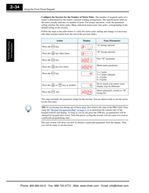 Page 75Using the Front Panel Keypad
Inverter Mountingand Installation
2–34
Configure the Inverter for the Number of Motor Poles - The number of magnetic poles of a 
motor is determined by the motor’s internal wi nding arrangement. The specifications label on 
the motor usually indica tes its number of poles. For prope r operation, verify the parameter 
setting matches the motor poles.  Many industrial motors have four poles, corresponding to the 
default setting in the inverter.
Follow the steps in the table...