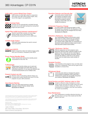 Page 2360˚ Advantages: CP-X2514WN
Short ThrowSeries
360 Advantages: CP-D31N
1.800.HITACHI
900 Hitachi Way, Chula Vista, CA 91914
hitachi-america.us/projectors
* Actual lamp life will vary by individual lamp and based on environmental conditions, selected operating 
mode, user settings and usage. Hours of average lamp life specified ar\
e not guaranteed and do not 
constitute part of the product or lamp warranty. Lamp brightness decreases over time.
** Actual filter life will vary by individual filter and based...