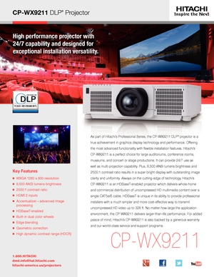 Page 1CP-WX9211 DLP® Projector
High performance projector with  
24/7 capability and designed for  
exceptional installation versatility.
Key Features
■   WXGA 1280 x 800 resolution
■   8,500 ANSI lumens brightness
■   2500:1 contrast ratio
■   HDMI 2 inputs
■   Accentualizer—advanced image 
processing
■   HDBaseT-enabled
■   Built-in dual color wheels
■   Edge blending
■   Geometric correction
■   High dynamic contrast range (HDCR)
1.800.HITACHI
dmd.info@hal.hitachi.com 
hitachi-america.us/projectors...