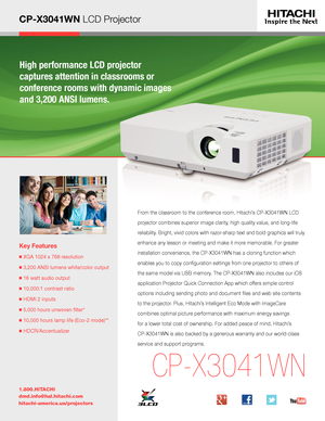 Page 1CP-X3041WN LCD Projector
High performance LCD projector  
captures attention in classrooms or  
conference rooms with dynamic images 
and 3,200 ANSI lumens.
Key Features
■  XGA 1024 x 768 resolution
■ 3,200 ANSI lumens white/color output
■  16 watt audio output
■ 10,000:1 contrast ratio
■  HDMI 2 inputs
■  5,000 hours unwoven filter* 
■  10,000 hours lamp life (Eco-2 mode)**
■ HDCR/Accentualizer
1.800.HITACHI
dmd.info@hal.hitachi.com 
hitachi-america.us/projectors
CP-X3041WN
From the classroom to the...