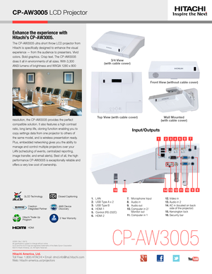 Page 3CP-AW3005 LCD Projector
Enhance the experience with  
Hitachi’s CP-AW3005.
The CP-AW3005 ultra short throw LCD projector from 
Hitachi is specifically designed to enhance the visual 
experience — from the audience to presenters. Vivid 
colors. Bold graphics. Crisp text. The CP-AW3005 
does it all in environments of all sizes. With 3,300 
ANSI lumens of brightness and WXGA 1280 x 800 
resolution, the CP-AW3005 provides the perfect 
compatible solution. It also features a high contrast 
ratio, long lamp...