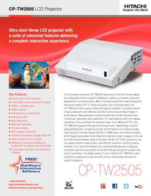 Page 1CP-TW2505 LCD Projector
Ultra short throw LCD projector with  
a suite of advanced features delivering 
a complete interactive experience.
Key Features
■  WXGA 1280 x 800 resolution
■  2,700 ANSI lumens white/color output 
■  10000:1 contrast ratio 
■  HDMI 2 inputs 
■  Powered Focus / Perfect Fit
■  Interactive pens 
■  Auto-calibration
■  Multi-pen capability 
■  PC-less drawing 
■  Multi-display interactive 
■  HDCR/Accentualizer/ Image Optimizer
■  Optional finger touch module 
■  StarBoard...