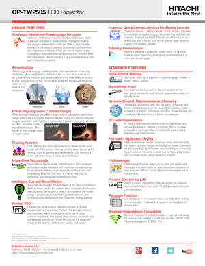 Page 2CP-TW2505 LCD Projector
UNIQUE FEATURES
STANDARD FEATURES
Hitachi America, Ltd. Toll Free: 1.800.HITACHI • Email: dmd.info@hal.hitachi.com   Web: hitachi-america.us/projectors
HI0415-Rev.3-08/15All specifications subject to change without notice.3LCD and the 3LCD logo are registered trademarks of the Seiko Epson Corporation.  ©2015 Hitachi America, Ltd. All Rights Reserved.
Tabletop PresentationMake any tabletop a projection screen using the optional tabletop stand. Ideal for a small group environment or...