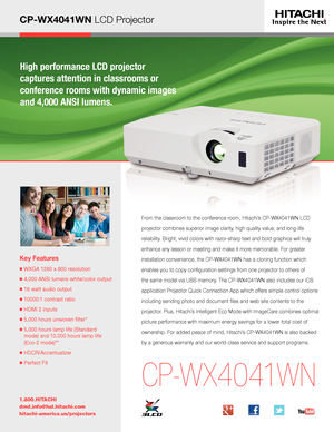 Page 1CP-WX4041WN LCD Projector
High performance LCD projector  
captures attention in classrooms or  
conference rooms with dynamic images 
and 4,000 ANSI lumens.
Key Features
■  WXGA 1280 x 800 resolution
■ 4,000 ANSI lumens white/color output
■  16 watt audio output
■  10000:1 contrast ratio
■  HDMI 2 inputs
■  5,000 hours unwoven filter* 
■  5,000 hours lamp life (Standard  
mode) and 10,000 hours lamp life 
(Eco-2 mode)**
■  HDCR/Accentualizer
■  Perfect Fit
1.800.HITACHI
dmd.info@hal.hitachi.com...