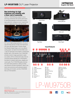 Page 3New technology for high  
brightness and reliability with  
a lower cost of ownership.
Hitachi’s LP-WU9750B laser projector is truly a 
technology achievement with premier performance 
for demanding application environments including 
large auditoriums, conference rooms, museums and 
concert or stage productions. It can also provide 
24/7 use for digital signage applications. An array of 
new technology features includes Quick Start/Quick 
Off, Quad Laser Bank System, Phosphor Wheel, 
Dust Resistant...