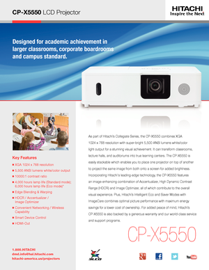 Page 1CP-X5550 LCD Projector
Key Features
■  XGA 1024 x 768 resolution
■  5,500 ANSI lumens white/color output
■  10000:1 contrast ratio
■  4,000 hours lamp life (Standard mode); 
6,000 hours lamp life (Eco mode)*
■  Edge Blending & Warping
■  HDCR / Accentualizer /  
Image Optimizer 
■  Convenient Networking / Wireless 
Capability
■  Smart Device Control
■  HDMI-Out
1.800.HITACHI
dmd.info@hal.hitachi.com 
hitachi-america.us/projectors
CP-X5550
As part of Hitachi’s Collegiate Series, the CP-X5550 combines XGA...