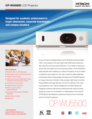 Page 1CP-WU5500 LCD Projector          
Key Features
  WUXGA 1920 x 1200 resolution
  5,000 ANSI lumens white/color output
  10000:1 contrast ratio
  4,000 hours lamp life (Standard mode) 
6,000 hours lamp life (Eco mode)*
  10,000 hours hybrid flter** 
  Edge Blending & Warping
  HDCR / Accentualizer /  
Image Optimizer 
  Convenient Networking / Wireless 
Capability
  Smart Device Control
  HDMI-Out
1.800.HITACHI
dmd.info@hal.hitachi.com 
hitachi-america.us/projectors
CP-W U5500
As part of Hitachi’s...