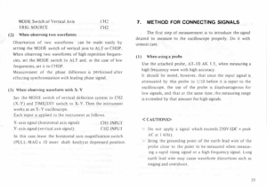 Page 23MODE  Switch 
of Vertical  Axis 
TRIG  OURCE 
(2)  When 
observing  two wavefonns  CH2 
CH2 
Observation  of two  wavefom1S  can be made  easily  by 
setting  the MODE  switch of vertical  axis to ALT  or CHOP. 
When  observing  two wavefonns  of high  repetition  frequen­
cies,  set the  MODE  switch to ALT  and, in the  case  of low 
frequencies,  set it to  CHOP. 
Measu rement  of the  phase  difference  is per formed  after 
effecting  synchronization  with leading  phase signal. 
(3)  When...