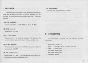 Page 51. 
FEATURES 
The  Hitachi  V-209  is a handy- type, advanced-class  oscillo­
scope  with a bandwidth  of DC  to 20  MHz  designed  with the 
emphasis  on operability  and portability  and has a following 
features. 
(I)  Wide  bandwidth: 
The  instrument  has a bandwidth  from DC to 20  MHz. 
(2)  High  sensitivity: 
Sensitivity  is I m  V /div 
(3)  3.5-inch  screen: 
Employment  of an  internal  graticule  CRT permits  the 
waveform  observation  to be  made  without  parallax  error. 
(4)  3-way...