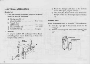 Page 4614. 
OPTIONAL  ACCESSORIES 
Shoulder  belt 
1.  Check 
the following  parts packed  along with  the should­
er  belt  (No.  8101)  in the  Polybag. 
a)  Binding  screw M3 x 6 
(Code  XCA6306)  . . . .  . . . . . . . .  . .  Four 
pieces 
b)  Triangle  clasp 
(0#8301104)  .  . . . . .  . . . . . . . .  Two 
pieces 
c)  Clasp  (D#x8301102)  Two 
pieces d) Belt (D#x876416)  ................  One piece 
2.  Mounting 
42  To 
carry  the model  V-209  oscilloscope  with the should­
er  belt  hanged  up,...