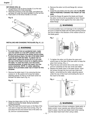 Page 12
–  12  – 
English

RIP FENCE (FIG. G)1.  Lift upward on the rip fence handle (1) so the rear     holding clamp (2) is fully extended.2.  Place the rip fence on the saw table, and attach the     set plate (3) under the fence handle(1) to the rail ﬁrst.3.  Push down on the fence handle (1) to lock.
Fig. G
INSTALLING AND CHANGING THE BLADE (Fig. H, I, J)
•   To avoid injury from an accidental start, make  
     sure the switch is in the OFF position and the 
     plug is not connected to the power source...
