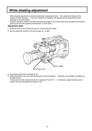 Page 2815
  White shading adjustment
White shading adjustment is recommended after replacing the lens.    The adjustment relates to the
camera vertical coloration.    If the lens includes an extender, the shading can be optimized for both
extender on and off modes.
(Vertical coloration refers to an effect whereby the image of an overall white sheet of paper tends toward
green at the top and magenta at the bottom, or vice versa.)
Adjustment steps
1Install the lens on the camera (be sure to connect the lens...