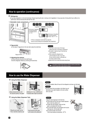 Page 88Using the Water Dispenser TankUsing the Water Dispenser 
Using the water dispenser for the first time : 
 
 
 
 
 
 
 

oC)
 

FULL
 settin
g
 

Caution              Refrigerator
1. Selectable mode compartment  
 
 



 
 

Caution
 

 2. Egg pocket

 

 

3. Adjusting the shelves.
Caution              
 
 

Notice

 

1
Wait 2 - 3 sec.
 

2
12 
V
 




 

How to operation (continuance)
How to use the Water Dispenser 