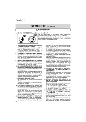 Page 24Français
24
SECURITE — suite
AVERTISSEMENT
6. NE PAS DEPASSER 120 psi. (8.3 bars 8.5 kgf/cm2)
Ne pas dépasser la pression d’air maximale
recommandée de 120 psi (8.3 bars 8.5 kgf/cm
2).
Ne jamais raccorder le cloueur à une pression
susceptible de dépasser 200 psi (13.7 bars  14 kgf/cm
2)
car le cloueur pourrait exploser.
chargé d’air après le débranchement, et
donc d’enfoncer un clou même après
qu’il est débranché.
Le cloueur et le tuyau d’air doivent avoir
un coupleur de tuyau tel que toute la
pression...