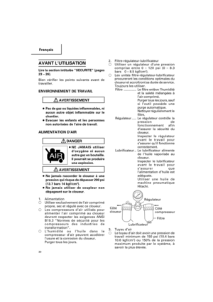 Page 30Français
30
AVANT L’UTILISATION
Lire la section intitulée “SECURITE” (pages
23 – 26).
Bien vérifier les points suivants avant de
travailler.
ENVIRONNEMENT DE TRAVAIL
AVERTISSEMENT
●Pas de gaz ou liquides inflammables, ni
aucun autre objet inflammable sur le
chantier.
●Evacuer les enfants et les personnes
non autorisées de l’aire de travail.
ALIMENTATION D’AIR
DANGER
●NE JAMAIS utiliser
d’oxygène ni aucun
autre gaz en bouteille.
Il pourrait se produire
une explosion.
AVERTISSEMENT
●Ne jamais raccorder le...