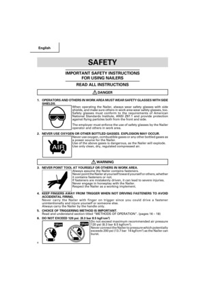 Page 4English
4
SAFETY
IMPORTANT SAFETY INSTRUCTIONS
FOR USING NAILERS
READ ALL INSTRUCTIONS
DANGER
1. OPERATORS AND OTHERS IN WORK AREA MUST WEAR SAFETY GLASSES WITH SIDE
SHIELDS.
When operating the Nailer, always wear safety glasses with side
shields, and make sure others in work area wear safety glasses, too.
Safety glasses must conform to the requirements of American
National Standards Institute, ANSI Z87.1 and provide protection
against flying particles both from the front and side.
The employer must...