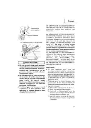 Page 37Français
37
    
AVERTISSEMENT
●Ne pas mettre le doigt sur la gâchette
sauf pendant une opération de clouage,
car un contact accidentel du levier-
poussoir sur l’opérateur ou sur les
personnes alentour pourrait entraîner
des blessures graves.
●Ne pas approcher les mains ni le corps
de la section de sortie des clous. Ce
cloueur Hitachi risque de faire un bond
sous l’effet du rappel après
l’enfoncement d’un clou, ce qui pourrait
enfoncer un autre clou non prévu et
provoquer des blessures.
●Certains types...