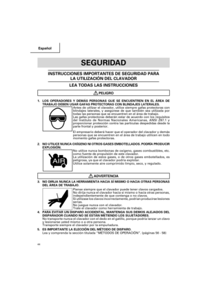 Page 44Español
44
SEGURIDAD
INSTRUCCIONES IMPORTANTES DE SEGURIDAD PARA
LA UTILIZACIÓN DEL CLAVADOR
LEA TODAS LAS INSTRUCCIONES
PELIGRO
1.LOS OPERADORES Y DEMÁS PERSONAS QUE SE ENCUENTREN EN EL ÁREA DE
TRABAJO DEBEN USAR GAFAS PROTECTORAS CON BLINDAJES LATERALES.
Antes de utilizar el clavador, utilice siempre gafas protectoras con
blindajes laterales, y asegúrese de que también sea utilizada por
todas las personas que se encuentren en el área de trabajo.
Las gafas protectoras deberán estar de acuerdo con los...