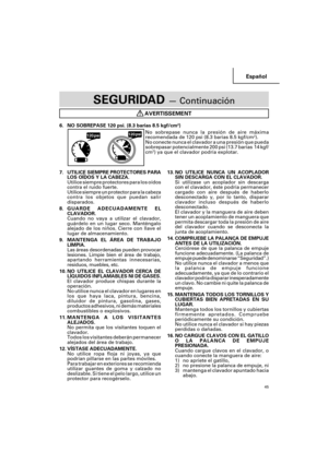 Page 45Español
45
SEGURIDAD — Continuación
AVERTISSEMENT
6. NO SOBREPASE 120 psi. (8.3 barias 8.5 kgf/cm2)
No sobrepase nunca la presión de aire máxima
recomendada de 120 psi (8.3 barias 8.5 kgf/cm
2).
No conecte nunca el clavador a una presión que pueda
sobrepasar potencialmente 200 psi (13.7 barias  14 kgf/
cm
2) ya que el clavador podría explotar.
13. NO UTILICE NUNCA UN ACOPLADOR
SIN DESCARGA CON EL CLAVADOR.
Si utilizase un acoplador sin descarga
con el clavador, éste podría permanecer
cargado con aire...