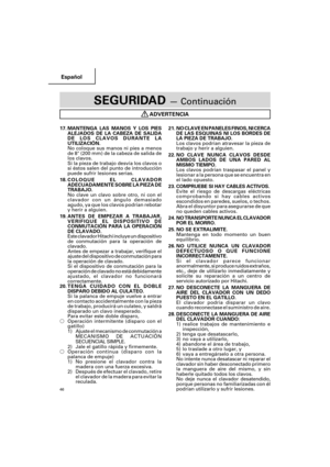 Page 46Español
46
SEGURIDAD — Continuación
ADVERTENCIA
17. MANTENGA LAS MANOS Y LOS PIES
ALEJADOS DE LA CABEZA DE SALIDA
DE LOS CLAVOS DURANTE LA
UTILIZACIÓN.
No coloque sus manos ni pies a menos
de 8 (200 mm) de la cabeza de salida de
los clavos.
Si la pieza de trabajo desvía los clavos o
si éstos salen del punto de introducción
puede sufrir lesiones serias.
18.COLOQUE EL CLAVADOR
ADECUADAMENTE SOBRE LA PIEZA DE
TRABAJO.
No clave un clavo sobre otro, ni con el
clavador con un ángulo demasiado
agudo, ya que los...