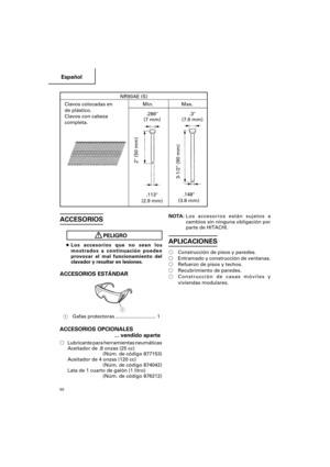 Page 50Español
50
NR90AE (S)
Clavos colocadas en Min. Max.
de plástico.
Clavos con cabeza
completa.
.113
(2.9 mm)
2 (50 mm)
.148
(3.8 mm)
3-1/2 (90 mm)
.286
(7 mm).3
(7.6 mm)
ACCESORIOS
PELIGRO
●Los accesorios que no sean los
mostrados a continuación pueden
provocar el mal funcionamiento del
clavador y resultar en lesiones.
ACCESORIOS ESTÁNDAR
1Gafas protectoras ............................. 1
ACCESORIOS OPCIONALES
... vendido aparte
Lubricante para herramientas neumáticas
Aceitador de .8 onzas (25 cc)
(Núm....