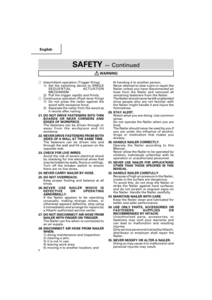 Page 6English
6
SAFETY — Continued
WARNING
Intermittent operation (Trigger firing)
1) Set the switching device to SINGLE
SEQUENTIAL ACTUATION
MECHANISM.
2) Pull the trigger rapidly and firmly.
Continuous operation (Push lever firing)
1) Do not press the nailer against the
wood with excessive force.
2) Separate the nailer from the wood as
it recoils after nailing.
21. DO NOT DRIVE FASTENERS INTO THIN
BOARDS OR NEAR CORNERS AND
EDGES OF WORKPIECE.
The fasteners can be driven through or
away from the workpiece...