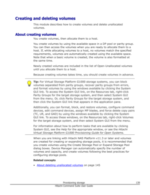 Page 139Creating and deleting volumesThis module describes how to create volumes and delete unallocated
volumes.
About creating volumes You create volumes, then allocate them to a host.
You create volumes by using the available space in a DP pool or parity group. You can then access the volumes when you are ready to allocate them to a
host. If, while allocating volumes to a host, no volumes match the specified
requirements, volumes are automatically created using the available space.
Note that when a basic...
