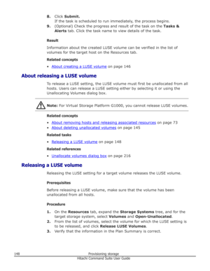 Page 1488.Click  Submit.
If the task is scheduled to run immediately, the process begins.
9. (Optional) Check the progress and result of the task on the  Tasks &
Alerts  tab. Click the task name to view details of the task.
Result
Information about the created LUSE volume can be verified in the list of
volumes for the target host on the Resources tab.
Related concepts •
About creating a LUSE volume  on page 146
About releasing a LUSE volume To release a LUSE setting, the LUSE volume must first be unallocated...