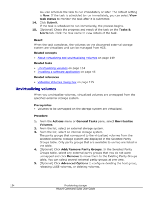 Page 154You can schedule the task to run immediately or later. The default setting
is  Now . If the task is scheduled to run immediately, you can select  View
task status  to monitor the task after it is submitted.
14. Click Submit.
If the task is scheduled to run immediately, the process begins.
15. (Optional) Check the progress and result of the task on the  Tasks &
Alerts  tab. Click the task name to view details of the task.
Result
When the task completes, the volumes on the discovered external storage...
