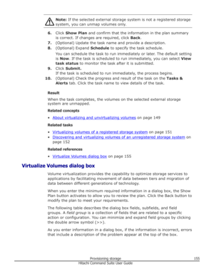 Page 155Note: If the selected external storage system is not a registered storage
system, you can unmap volumes only.
6. Click  Show Plan  and confirm that the information in the plan summary
is correct. If changes are required, click  Back.
7. (Optional) Update the task name and provide a description.
8. (Optional) Expand  Schedule to specify the task schedule.
You can schedule the task to run immediately or later. The default setting
is  Now . If the task is scheduled to run immediately, you can select  View...