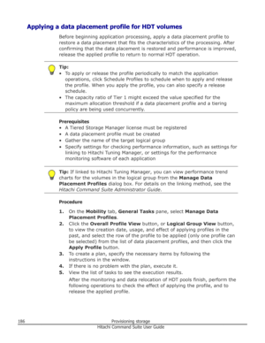 Page 186Applying a data placement profile for HDT volumesBefore beginning application processing, apply a data placement profile to
restore a data placement that fits the characteristics of the processing. After confirming that the data placement is restored and performance is improved,release the applied profile to return to normal HDT operation.Tip:
• To apply or release the profile periodically to match the application operations, click Schedule Profiles to schedule when to apply and releasethe profile. When...