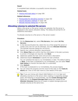 Page 194Result
A completed task indicates a successful volume allocation.
Related tasks •
Viewing HCS task status  on page 385
Related references
•
Prerequisites for allocating volumes  on page 192
•
Volume allocation methods  on page 190
•
Allocate Volumes dialog box  on page 200
Allocating volumes to selected file servers When a file server or file server cluster are selected, the file server is
displayed in the volume allocation dialog. The dialog will prompt for all additional information.
To allocate...